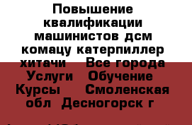 Повышение квалификации машинистов дсм комацу,катерпиллер,хитачи. - Все города Услуги » Обучение. Курсы   . Смоленская обл.,Десногорск г.